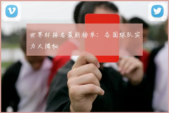 世界杯排名最新榜单:各国球队实力大揭秘
