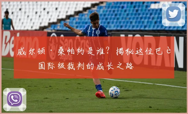 威尔顿·桑帕约是谁?揭秘这位巴西国际级裁判的成长之路