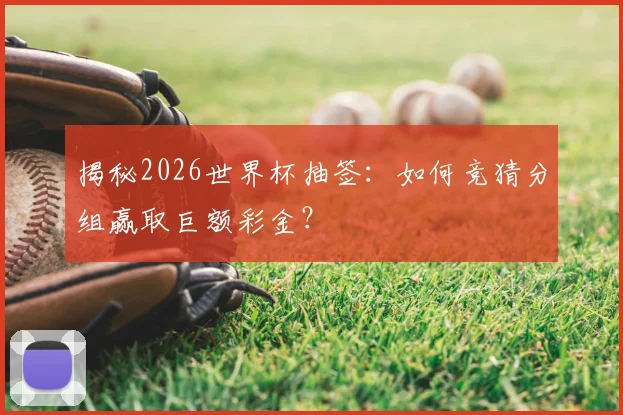 揭秘2026世界杯抽签：如何竞猜分组赢取巨额彩金？
