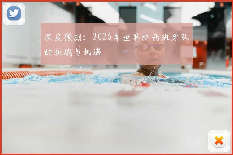 深度预测：2026年世界杯西班牙队的挑战与机遇