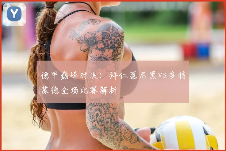 德甲巅峰对决：拜仁慕尼黑vs多特蒙德全场比赛解析