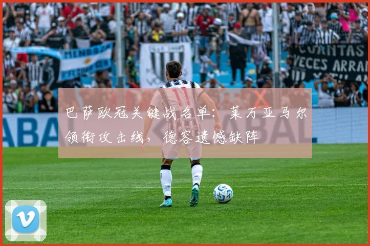 巴萨欧冠关键战名单:莱万亚马尔领衔攻击线,德容遗憾缺阵