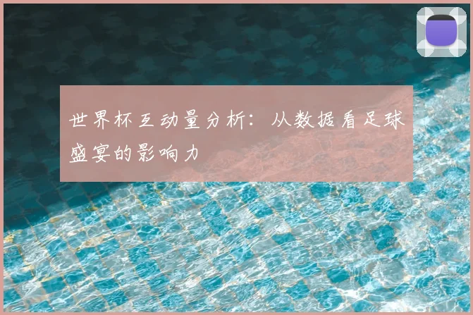 世界杯互动量分析:从数据看足球盛宴的影响力