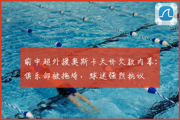前中超外援奥斯卡天价欠款内幕：俱乐部被拖垮，球迷强烈抗议