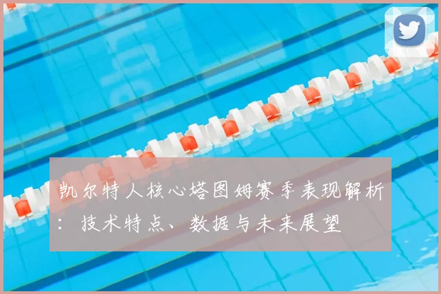 凯尔特人核心塔图姆赛季表现解析:技术特点、数据与未来展望
