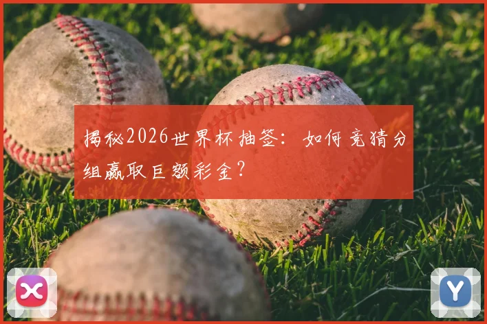 揭秘2026世界杯抽签：如何竞猜分组赢取巨额彩金？