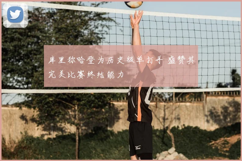 库里称哈登为历史级单打手 盛赞其完美比赛终结能力