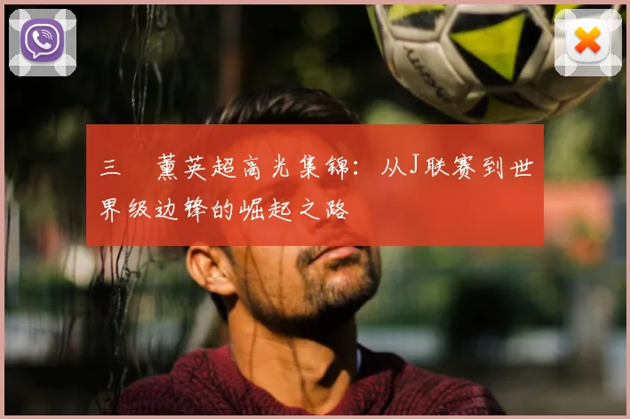 三笘薰英超高光集锦：从J联赛到世界级边锋的崛起之路