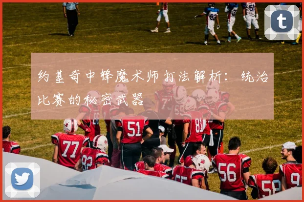 约基奇中锋魔术师打法解析：统治比赛的秘密武器