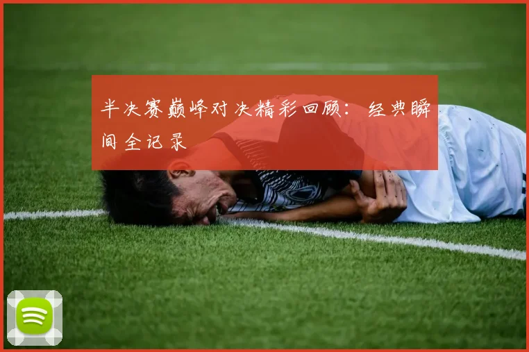 半决赛巅峰对决精彩回顾:经典瞬间全记录