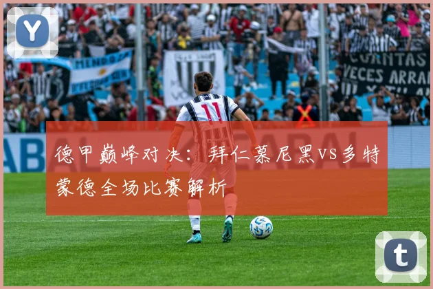 德甲巅峰对决：拜仁慕尼黑vs多特蒙德全场比赛解析