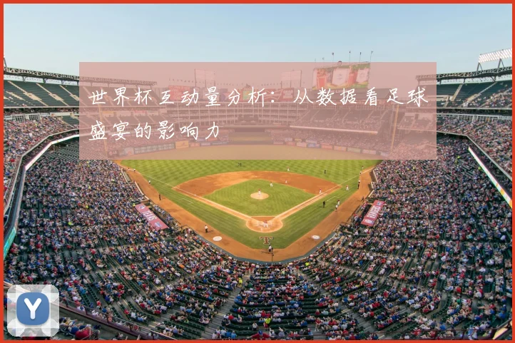 世界杯互动量分析:从数据看足球盛宴的影响力