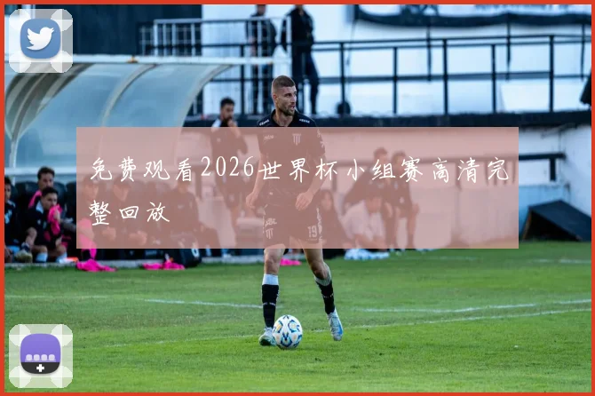 免费观看2026世界杯小组赛高清完整回放