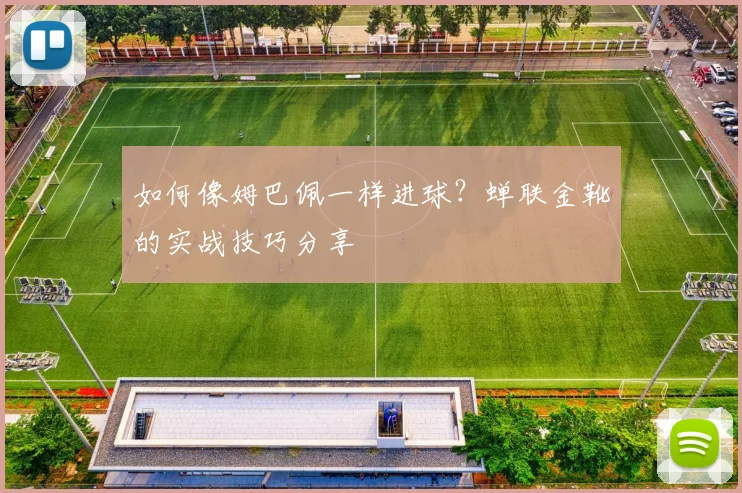 如何像姆巴佩一样进球？蝉联金靴的实战技巧分享