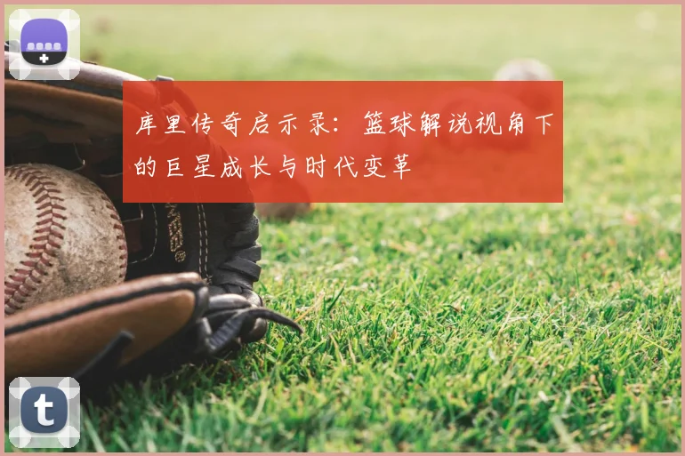 库里传奇启示录：篮球解说视角下的巨星成长与时代变革