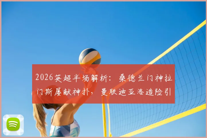 2026英超半场解析:桑德兰门神拉门斯屡献神扑,曼联迪亚洛造险引争议,双方0-0战平技术统计与战术复盘