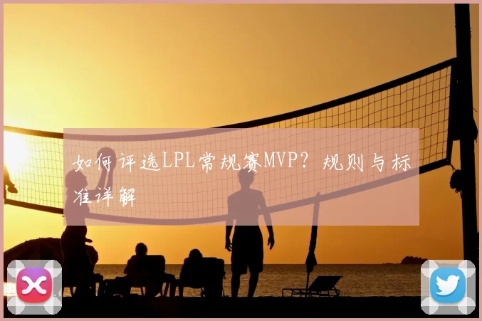 如何评选LPL常规赛MVP？规则与标准详解