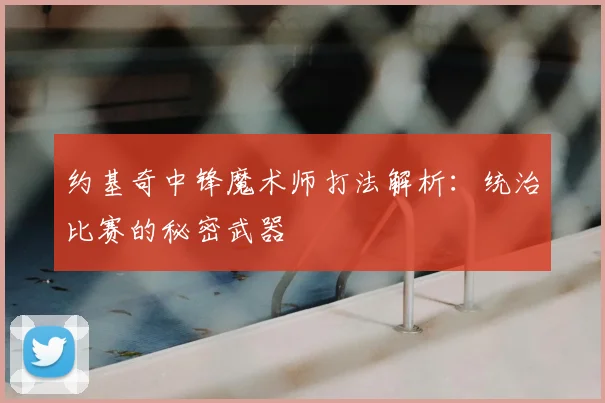 约基奇中锋魔术师打法解析：统治比赛的秘密武器